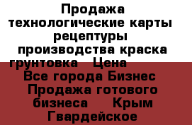 Продажа технологические карты (рецептуры) производства краска,грунтовка › Цена ­ 30 000 - Все города Бизнес » Продажа готового бизнеса   . Крым,Гвардейское